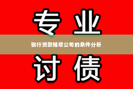 银行贷款催收公司的条件分析