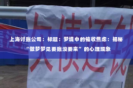 上海讨账公司：标题：梦境中的催收焦虑：揭秘“做梦梦见要账没要来”的心理现象