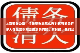 上海要账公司：借钱要账难怎么办？这可能是许多人在生活中都会遇到的问题。有时候，我们出于信任，借钱给朋友或亲戚，但到了还款的时候，却发现对方迟迟不还，甚至有些还找借口推脱。那么，面对借钱要账难的问题，我们应该怎么办呢？下面，我就来和大家聊聊这个话题。