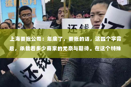 上海要账公司：年底了，要账的话，这四个字背后，承载着多少商家的无奈与期待。在这个特殊的时期，如何巧妙地催收账款，既不伤和气，又能维护自己的权益，成为了许多企业关注的焦点。今天，就让我们一起来聊聊这个话题。