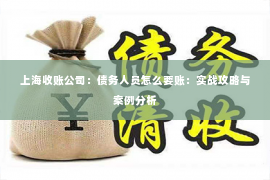 上海收账公司：债务人员怎么要账：实战攻略与案例分析
