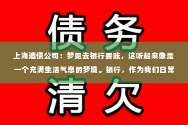 上海追债公司：梦见去银行要账，这听起来像是一个充满生活气息的梦境。银行，作为我们日常生活中不可或缺的一部分，承载着我们的财富和信任。而要账，则往往与金钱往来、债权债务相关。那么，梦见去银行要账，究竟意味着什么呢？今天，我们就来聊聊这个话题。