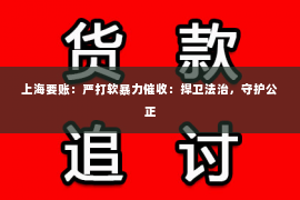 上海要账：严打软暴力催收：捍卫法治，守护公正