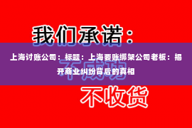 上海讨账公司：标题：上海要账绑架公司老板：揭开商业纠纷背后的真相