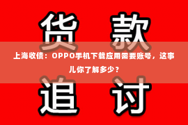 上海收债：OPPO手机下载应用需要账号，这事儿你了解多少？