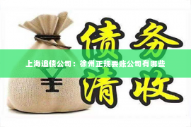 上海追债公司：徐州正规要账公司有哪些