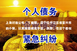 上海讨账公司：丁蜀镇，这个位于江苏省宜兴市的小镇，以其陶瓷闻名于世。然而，在这个看似宁静的小镇中，却隐藏着一家专门从事要账业务的公司——丁蜀镇要账公司。今天，我们就来聊聊这家公司，看看它如何在这个小镇上发挥着独特的作用。