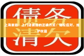 上海要账：上门店要账的正确方式：轻松应对，维护权益