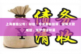上海要账公司：标题：专业要账起诉：破解欠款难题，维护合法权益