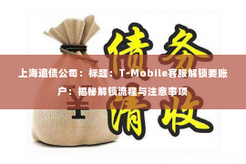 上海追债公司：标题：T-Mobile客服解锁要账户：揭秘解锁流程与注意事项