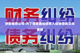 拱墅催债公司:为了借钱要和债务人结婚借钱又得离婚