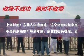 上海讨账：东北人年底要账，这个话题听起来是不是有点熟悉？每到年底，东北的街头巷尾，总能听到人们忙碌的身影，他们不是在赶集，也不是在购物，而是在催账。这背后，有着东北人独特的年底要账文化。