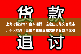 上海讨债公司：山东淄博，这座历史悠久的城市，不仅以其丰富的文化底蕴和美丽的自然风光著称，还孕育了一批专业的要账公司。今天，我们就来聊聊这家名为“山东淄博要账公司”的企业，看看它是如何在这个行业中立足并赢得客户的信赖。