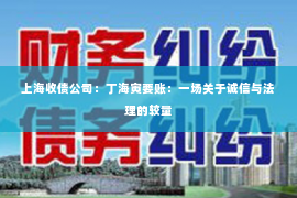 上海收债公司：丁海寅要账：一场关于诚信与法理的较量