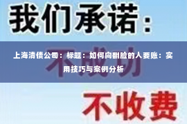 上海清债公司：标题：如何向翻脸的人要账：实用技巧与案例分析