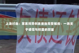 上海讨账：家属找势利男要账完整视频：一场关于诚信与权益的较量