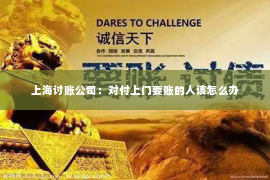 上海讨账公司：对付上门要账的人该怎么办