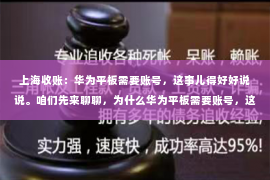 上海收账：华为平板需要账号，这事儿得好好说说。咱们先来聊聊，为什么华为平板需要账号，这个账号又有什么用。其实，这背后可大有学问呢。