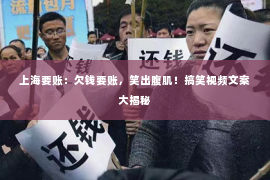 上海要账：欠钱要账，笑出腹肌！搞笑视频文案大揭秘