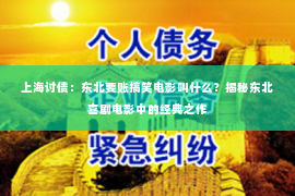 上海讨债：东北要账搞笑电影叫什么？揭秘东北喜剧电影中的经典之作