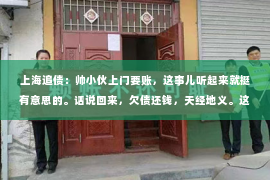 上海追债：帅小伙上门要账，这事儿听起来就挺有意思的。话说回来，欠债还钱，天经地义。这不，最近就有一位帅小伙上门要账，闹得沸沸扬扬。今天，咱们就来聊聊这事儿，看看其中的门道。