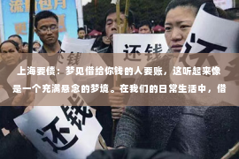 上海要债：梦见借给你钱的人要账，这听起来像是一个充满悬念的梦境。在我们的日常生活中，借钱还钱是再平常不过的事情了，但梦境中的这一幕却让人不禁好奇，这究竟意味着什么？今天，我们就来聊聊这个话题，看看梦境中的“借钱还钱”背后可能隐藏的深层含义。