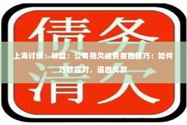 上海讨债：标题：公司拖欠运费要账技巧：如何巧妙应对，追回欠款