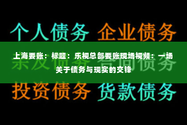 上海要账：标题：乐视总部要账现场视频：一场关于债务与现实的交锋