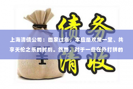 上海清债公司：回家过年，本应是欢聚一堂、共享天伦之乐的时刻。然而，对于一些在外打拼的人来说，回家过年却成了他们不得不面对的尴尬和难题。其中，最让人头疼的莫过于“回家过年要账难”。今天，我们就来聊聊这个话题，看看如何让回家过年的要账之路不再难。