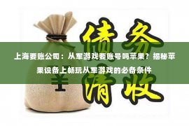 上海要账公司：从军游戏要账号吗苹果？揭秘苹果设备上畅玩从军游戏的必备条件