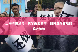 上海清债公司：找个要账公司：如何选择合适的催收机构
