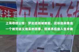 上海收债公司：梦见结婚被要账，这听起来像是一个既荒诞又现实的故事。结婚本应是人生中最为甜蜜和幸福的时刻，然而，梦境中的“要账”却为这美好的画面蒙上了一层阴影。那么，这样的梦境究竟意味着什么呢？今天，我们就来聊聊这个话题。