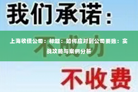 上海收债公司：标题：如何应对到公司要账：实战攻略与案例分析
