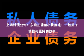 上海讨债公司：东北正能量小伙要账：一场关于诚信与坚持的故事