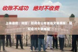 上海追债：标题：如何去公司要账文案模板：轻松应对欠款难题