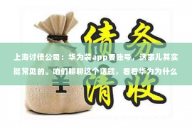 上海讨债公司：华为装app要账号，这事儿其实挺常见的。咱们聊聊这个话题，看看华为为什么要这么做，以及这对咱们用户来说意味着什么。