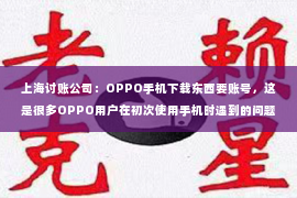 上海讨账公司：OPPO手机下载东西要账号，这是很多OPPO用户在初次使用手机时遇到的问题。今天，我就来和大家聊聊这个话题，让大家对OPPO手机下载东西要账号这个问题有个更清晰的认识。