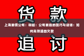上海要债公司：标题：公司要账的技巧与话语：如何高效追回欠款