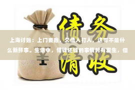 上海讨账：上门要账，欠债人打人，这可不是什么新鲜事。生活中，借钱还钱的事情时有发生，但有时候，事情的发展却让人始料未及。今天，我们就来聊聊这个话题，看看在上门要账的过程中，欠债人打人的情况是如何发生的，又该如何应对。