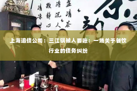 上海追债公司：三江锅被人要账：一场关于餐饮行业的债务纠纷