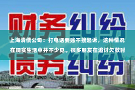 上海清债公司：打电话要账不接起诉，这种情况在现实生活中并不少见。很多朋友在追讨欠款时，都会遇到对方不接电话的情况。那么，面对这种情况，我们应该如何应对呢？今天，我就来和大家聊聊这个话题。