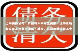 上海要账公司：梦到有人来家里要账，这事儿听起来是不是有点诡异？其实，这样的梦境并不少见。今天，咱们就来聊聊这个话题，看看梦到有人来家里要账究竟是什么意思，又该如何应对。