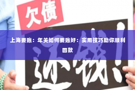上海要账：年关如何要账好：实用技巧助你顺利回款
