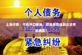 上海讨债：不会开口要账，你是否也遇到过这样的困境？