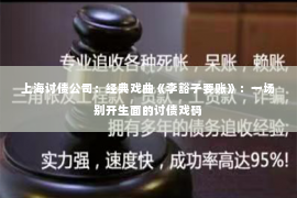 上海讨债公司：经典戏曲《李豁子要账》：一场别开生面的讨债戏码