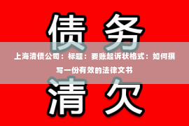 上海清债公司：标题：要账起诉状格式：如何撰写一份有效的法律文书