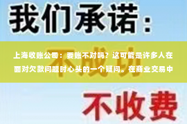 上海收账公司：要账不对吗？这可能是许多人在面对欠款问题时心头的一个疑问。在商业交易中，应收账款的管理是至关重要的，它直接关系到企业的现金流和运营效率。那么，要账不对究竟是怎么回事？今天，我们就来聊聊这个话题。