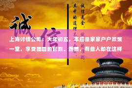 上海讨债公司：大年初五，本应是家家户户欢聚一堂，享受团圆的时刻。然而，有些人却在这样的日子里，接到了一通让人心情沉重的电话——别人要账。这不禁让人疑惑，为何在春节这样的特殊日子里，还有人会选择打电话要账呢？今天，我们就来聊聊这个话题。