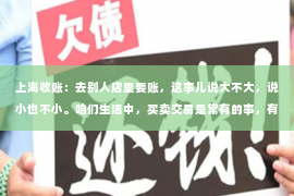 上海收账：去别人店里要账，这事儿说大不大，说小也不小。咱们生活中，买卖交易是常有的事，有时候账目一多，难免会出现一些纠纷。今天，咱们就来聊聊这个话题，看看去别人店里要账的那些事儿。