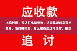上海讨债：夜店打电话要账，这事儿听起来有点意思。咱们得聊聊，怎么在夜店这种地方，把该收的钱收回来。话说回来，这可不是什么轻松的活儿，得讲究点策略和方法。